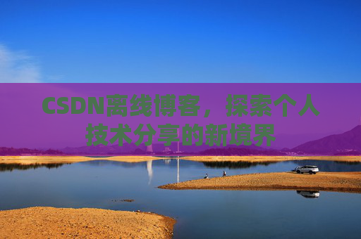 CSDN离线博客，探索个人技术分享的新境界