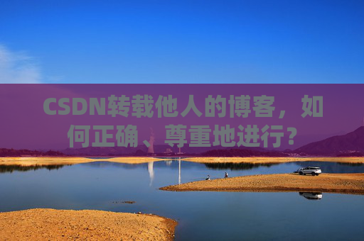 CSDN转载他人的博客，如何正确、尊重地进行？