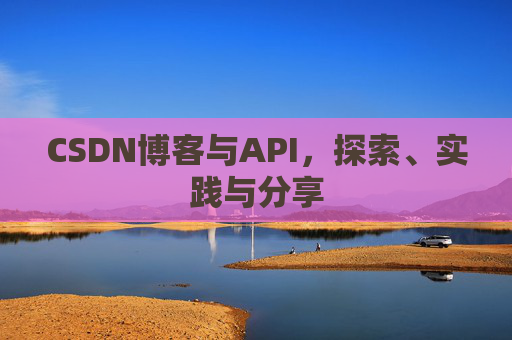 CSDN博客与API,探索、实践与分享