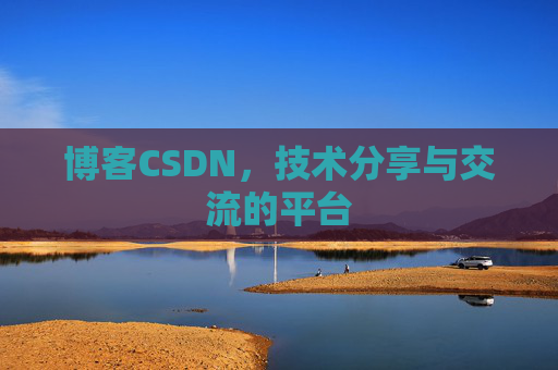 博客CSDN，技术分享与交流的平台